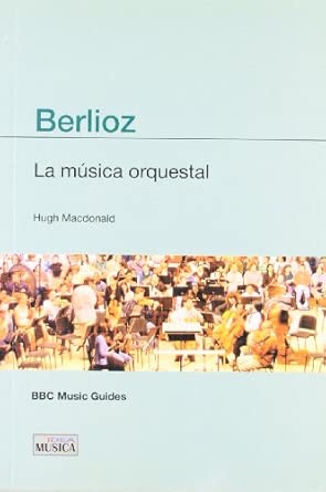 MACDONALD H. - BERLIOZ . LA MÚSICA ORQUESTAL