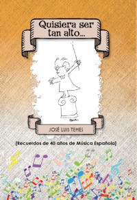 J.Luis Temes.-Quisiera ser tan alto: Recuerdos de 40 años de música española.