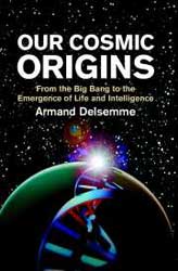 OUR COSMIC ORIGINS. FROM THE BIG BANG TOTHE EMERGENCE OF LIFE AND INTELLIGENCE 1