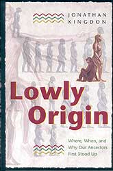 LOWLY ORIGIN. WHERE, WHEN AND WHY OUR ANCESTORS FIRST STOOD UP 1