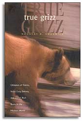 TRUE GRIZZ. GLIMPSES OF FERNIE, STAHR, EASY, DAKOTA AND OTHER REAL BEARS IN THE MODERN WORLD