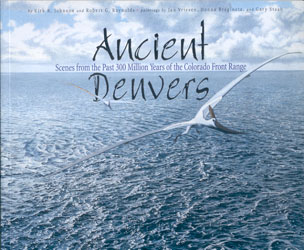 ANCIENT DENVERS. SCENES FROM THE PAST 300 MILLION YEARS OF THE COLORADO FRONT RANGE