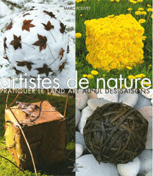 ARTISTES DE NATURE. PRATIQUER LE LAND ART AU FIL DES SAISONS 1
