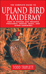 THE COMPLETE GUIDE TO UPLAND BIRD TAXIDERMY: HOW TO PREPARE AND PRESERVE PHEASANTS, GROUSE, QUAIL, AND OTHER GAMEBIRDS 1