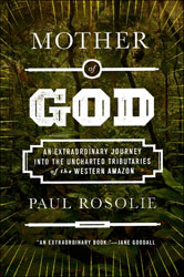 MOTHER OF GOD: AN EXTRAORDINARY JOURNEY INTO THE UNCHARTED TRIBUTARIES OF THE WESTERN AMAZON 1