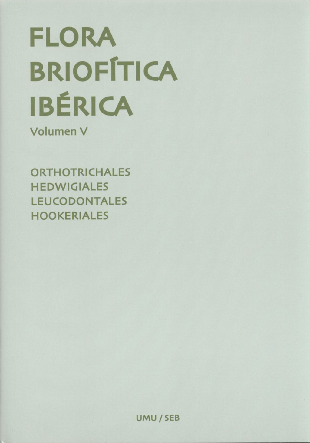 FLORA BRIOFÍTICA IBÉRICA. VOLUMEN 5. ORTHOTRICHALES, HEDWIGIALES, LEUCODONTALES, HOOKERIALES