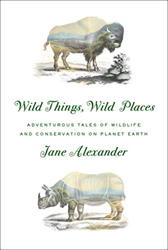WILD THINGS, WILD PLACES: ADVENTUROUS TALES OF WILDLIFE AND CONSERVATION ON PLANET EARTH 1