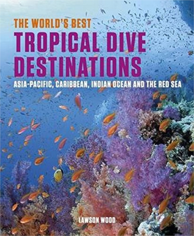 THE WORLD'S BEST TROPICAL DIVE DESTINATIONS. ASIA-PACIFIC, CARIBBEAN, INDIAN OCEAN AND THE RED SEA