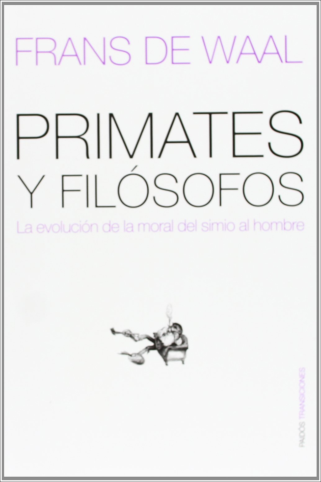 PRIMATES Y FILOSOFOS: LA EVOLUCION DE LA MORAL DEL SIMIO AL HOMBRE