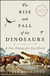 THE RISE AND FALL OF THE DINOSAURS: A NEW HISTORY OF A LOST WORLD