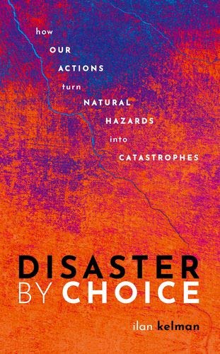 DISASTER BY CHOICE: HOW OUR ACTIONS TURN NATURAL HAZARDS INTO CATASTROPHES 1