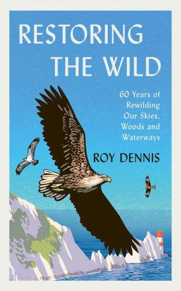 RESTORING THE WILD. SIXTY YEARS OF REWILDING OUR SKIES, WOODS AND WATERWAYS