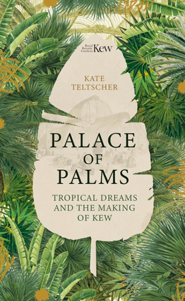 PALACE OF PALMS. TROPICAL DREAMS AND THE MAKING OF KEW 1