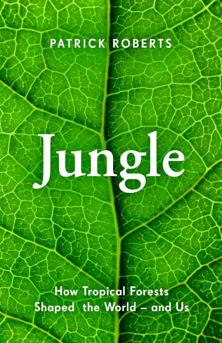 JUNGLE: HOW TROPICAL FORESTS SHAPED THE WORLD AND US