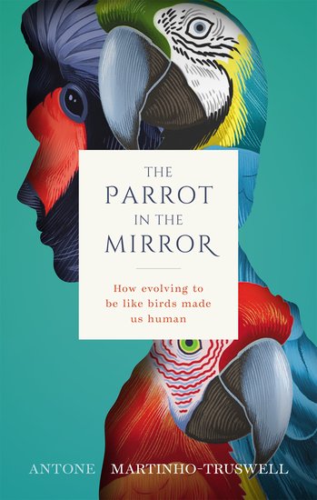 THE PARROT IN THE MIRROR: HOW EVOLVING TO BE LIKE BIRDS MADE US HUMAN 1