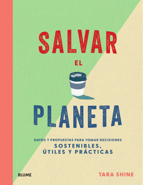 SALVAR EL PLANETA: DATOS Y PROPUESTAS PARA TOMAR DECISIONES SOSTENIBLES, UTILES Y PRACTICAS