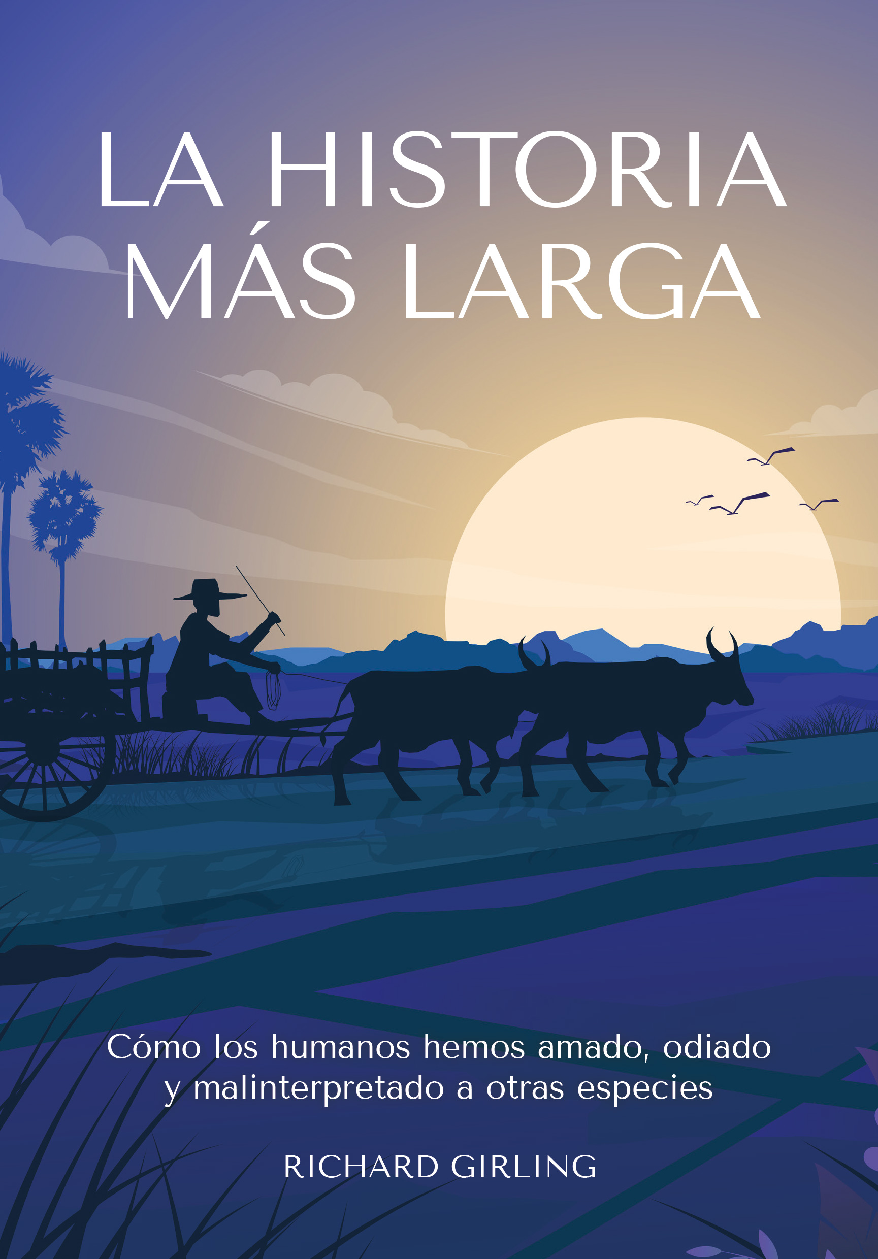 LA HISTORIA MÁS LARGA. COMO LOS HUMANOS HEMOS AMADO, ODIADO Y MALINTERPRETADO A OTRAS ESPECIES 1