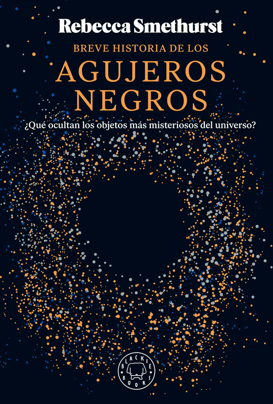 BREVE HISTORIA DE LOS AGUJEROS NEGROS. ¿QUÉ OCULTAN LOS OBJETOS MÁS MISTERIOSOS DEL UNIVERSO? 1