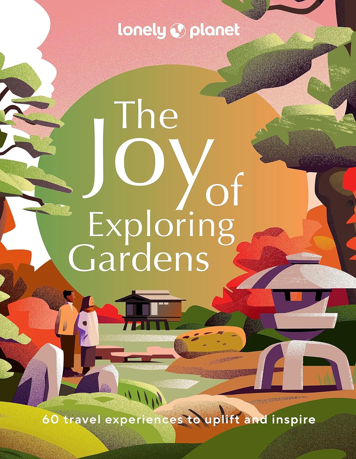 THE JOY OF EXPLORING GARDENS. 60 TRAVEL EXPERIENCES TO UPLIFT AND INSPIRE