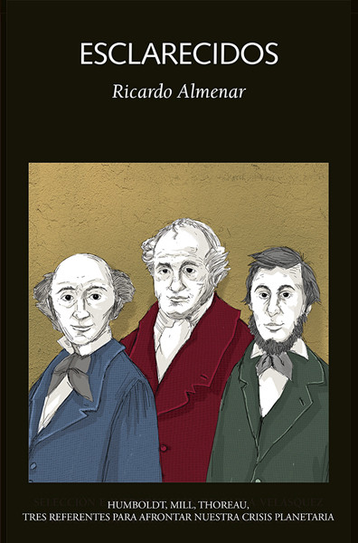 ESCLARECIDOS. HUMBOLDT, MILL, THOREAU, TRES REFERENTES PARA AFRONTAR NUESTRA CRISIS PLANETARIA
