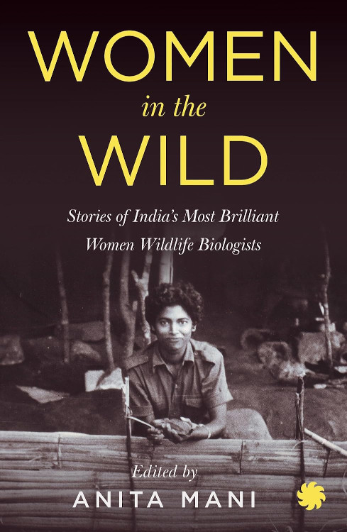 WOMEN IN THE WILD. STORIES OF INDIA'S MOST BRILLIANT WOMEN WILDLIFE BIOLOGISTS 1
