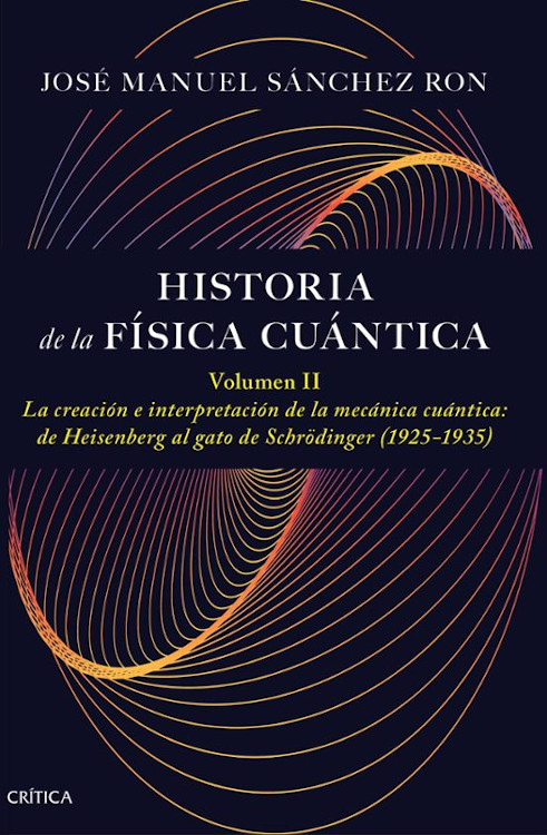 HISTORIA DE LA FÍSICA CUÁNTICA. VOLUMEN II. LA CREACIÓN E INTERPRETACIÓN DE LA MECÁNICA CUÁNTICA: DE HEISENBERG AL GATO DE SCHRÖDINGER 1
