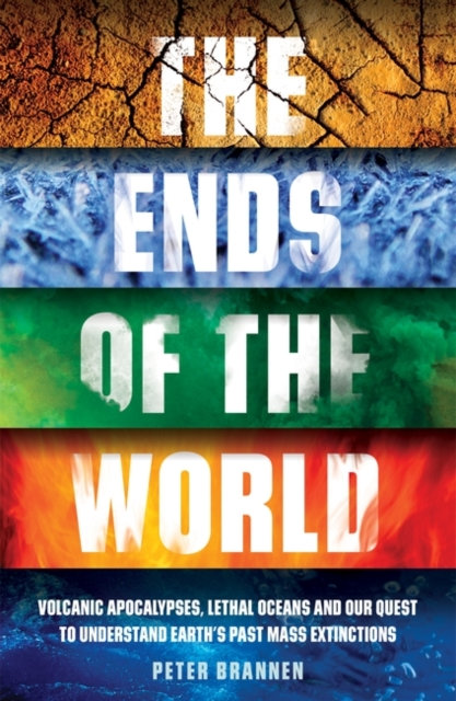 THE ENDS OF THE WORLD: VOLCANIC APOCALYPSES, LETHAL OCEANS AND OUR QUEST TO UNDERSTAND EARTH'S PAST MASS EXTINTIONS