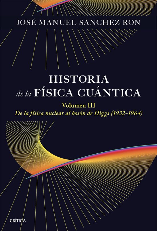 HISTORIA DE LA FÍSICA CUÁNTICA. VOLUMEN III. DE LA FÍSICA NUCLEAR AL BOSÓN DE HIGGS (1932-1964) 1