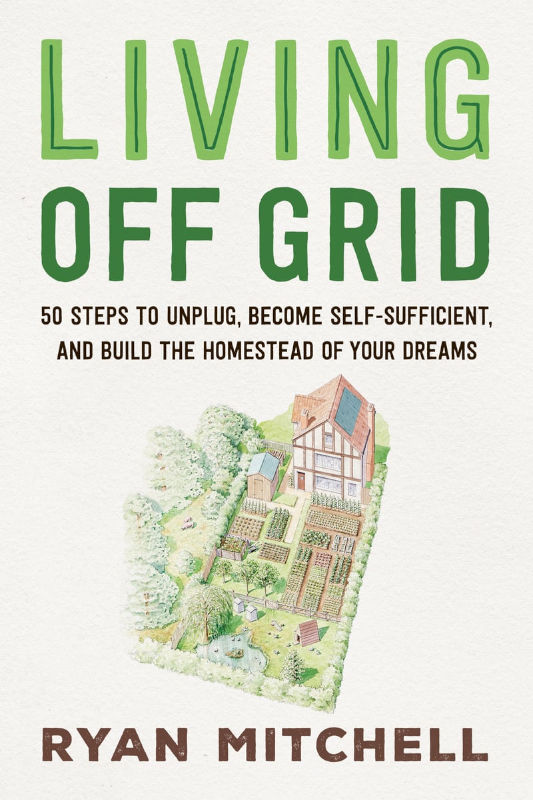 LIVING OFF GRID. 50 STEPS TO UNPLUG, BECOME SELF-SUFFICIENT, AND BUILD THE HOMESTEAD OF YOUR DREAMS 1