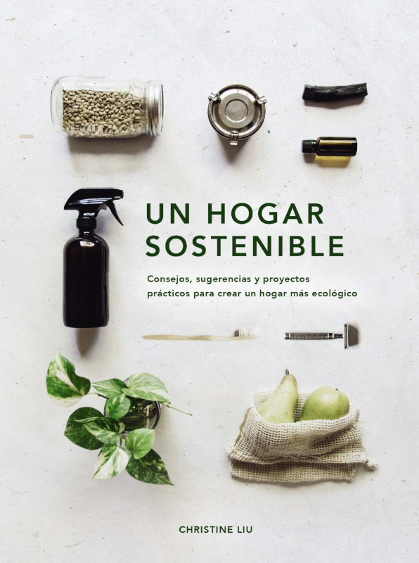 UN HOGAR SOSTENIBLE. CONSEJOS, SUGERENCIAS Y PROYECTOS PRÁCTICOS PARA CREAR UN HOGAR MÁS ECOLÓGICO 1