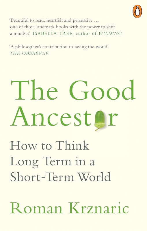 THE GOOD ANCESTOR: HOW TO THINK LONG TERM IN A SHORT-TERM WORLD 1