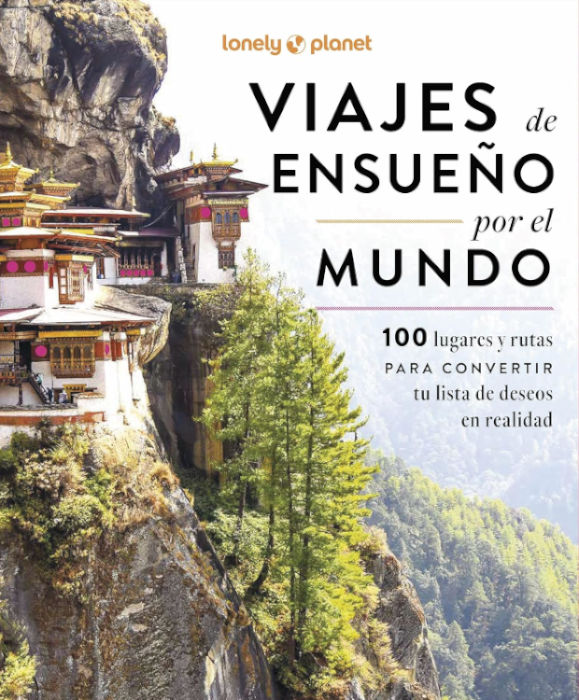 VIAJES DE ENSUEÑO POR EL MUNDO. 100 LUGARES Y RUTAS PARA CONVERTIR TU LISTA DE DESEOS EN REALIDAD 1