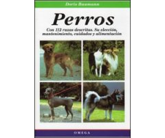 PERROS. CON 112 RAZAS DESCRITAS. SU SELECCIÓN, MANTENIMIENTO, CUIDADOS Y ALIMENTACIÓN                                                                 