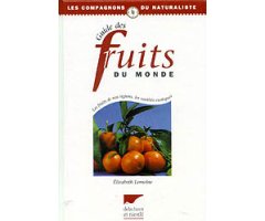 GUIDE DES FRUITS DU MONDE. LES FRUITS DE NOS RÉGIONS, LES VARÉTÉS EXOTIQUES                                                                           