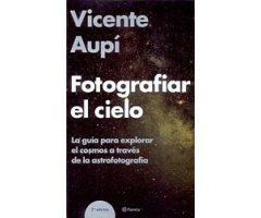 FOTOGRAFIAR EL CIELO. GUÍA PARA EXPLORAR EL COSMOS A TRAVÉS DE LA ASTROFOTOGRAFÍA
