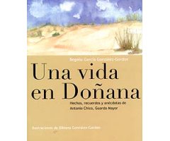 UNA VIDA EN DOÑANA. HECHOS, RECUERDOS Y ANÉCDOTAS DE ANTONIO CHICO, GUARDA MAYOR