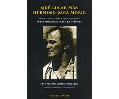 QUÉ LUGAR MÁS HERMOSO PARA MORIR. CRÓNICAS INÉDITAS SOBRE LA VIDA Y MUERTE DE FÉLIX RODRÍGUEZ DE LA FUENTE