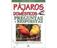 LOS PÁJAROS DOMÉSTICOS : PREGUNTAS Y RESPUESTAS : CONSEJOS PRÁCTICOS SOBRE EL CUIDADO DE LAS AVES                                                     