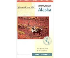 A SIERRA CLUB TRAVEL GUIDE. ADVENTURING IN ALASKA. THE ULTIMATE GUIDE TO THE GREAT LAND