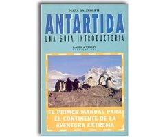 ANTÁRTIDA UNA GUÍA INTRODUCTORIA. EL PRIMER MANUAL PARA EL CONTINENTE DE LA AVENTURA EXTREMA