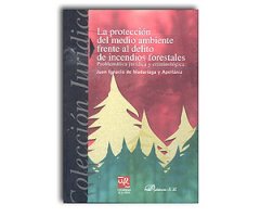 LA PROTECCIÓN DEL MEDIO AMBIENTE FRENTE AL DELITO DE INCENDIOS FORESTALES. PROBLEMÁTICA JURÍDICA Y CRIMINOLOGÍA