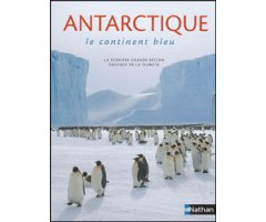 ANTARCTIQUE, LE CONTINENT BLEU. LA DERNIÈRE GRANDE RÉGION SAUVAGE DE LA PLANÈTE