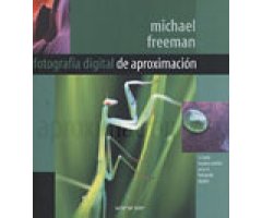 FOTOGRAFÍA DIGITAL DE APROXIMACIÓN. LA GUÍA IMPRESCINDIBLE PARA EL FOTÓGRAFO DIGITAL