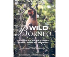 WILD BORNEO. THE WILDLIFE AND SCENERY OF SABAH, SARAWAK, BRUNEI AND KALIMANTAN