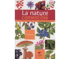LA NATURE COMESTIBLE. FRUITS, GRAINES, FLEURS, LÉGUMES, HERBES, RACINES, ALGUES, CHAMPIGNONS