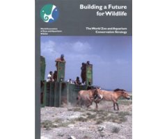 BUILDING A FUTURE FOR WILDLIFE. THE WORLD ZOO AND AQUARIUM CONSERVATION STRATEGY