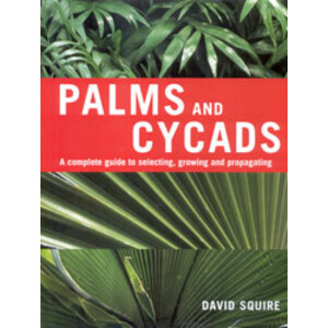 PALMS AND CYCADS. A COMPLETE GUIDE TO SELECTING, GROWING AND PROPAGATING