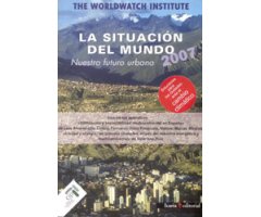 LA SITUACIÓN DEL MUNDO 2007. NUESTRO FUTURO URBANO. INFORME ANUAL DEL WORLDWATCH INSTITUTE SOBRE EL PROGRESO HACIA UNA SOCIEDAD SOSTENIBLE