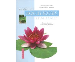 PLANTES AQUATIQUES ET DE BERGES. COMMENT LES CHOISIR ET LES CULTIVER FACILEMENT