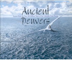ANCIENT DENVERS. SCENES FROM THE PAST 300 MILLION YEARS OF THE COLORADO FRONT RANGE
